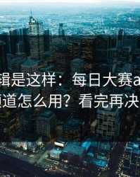 背后逻辑是这样：每日大赛ai的隐藏频道怎么用？看完再决定