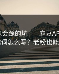老用户也会踩的坑——麻豆APP：搜索关键词怎么写？老粉也能学到